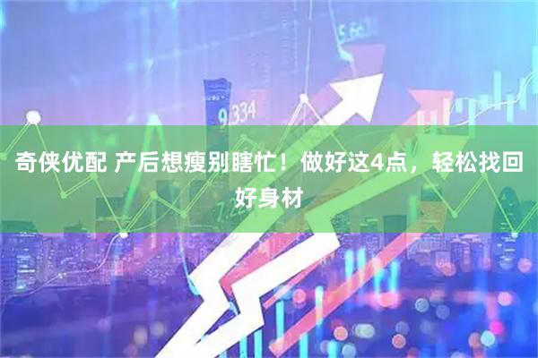 奇侠优配 产后想瘦别瞎忙！做好这4点，轻松找回好身材