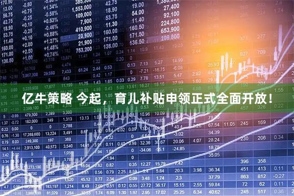 亿牛策略 今起，育儿补贴申领正式全面开放！