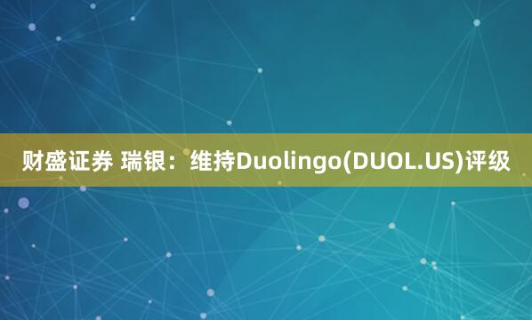 财盛证券 瑞银：维持Duolingo(DUOL.US)评级