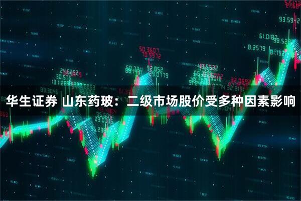 华生证券 山东药玻：二级市场股价受多种因素影响