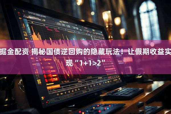 掘金配资 揭秘国债逆回购的隐藏玩法！让假期收益实现“1+1>2”