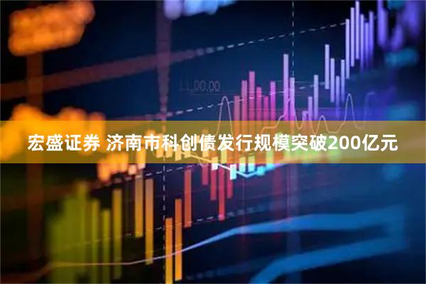 宏盛证券 济南市科创债发行规模突破200亿元