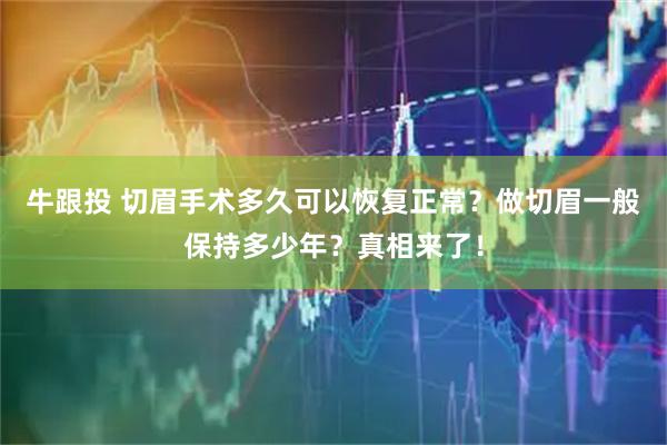 牛跟投 切眉手术多久可以恢复正常？做切眉一般保持多少年？真相来了！