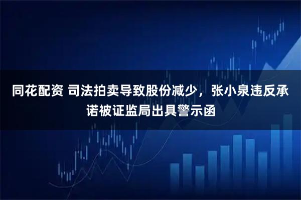 同花配资 司法拍卖导致股份减少，张小泉违反承诺被证监局出具警示函