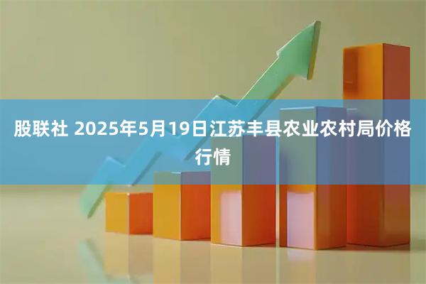 股联社 2025年5月19日江苏丰县农业农村局价格行情