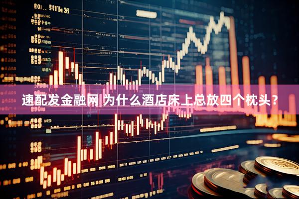 速配发金融网 为什么酒店床上总放四个枕头？