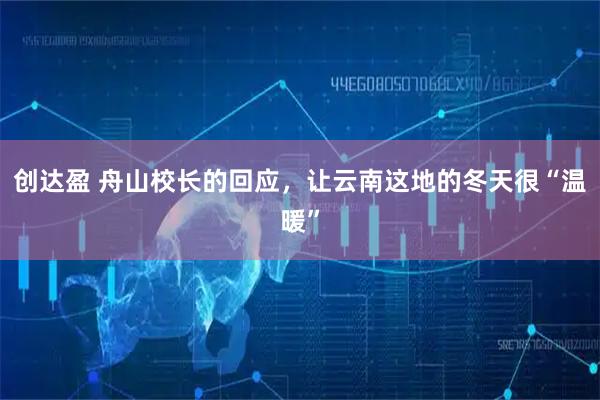 创达盈 舟山校长的回应,让云南这地的冬天很“温暖”
