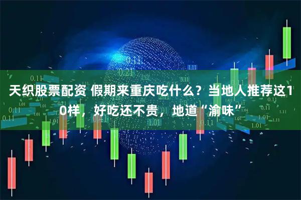 天织股票配资 假期来重庆吃什么？当地人推荐这10样，好吃还不贵，地道“渝味”