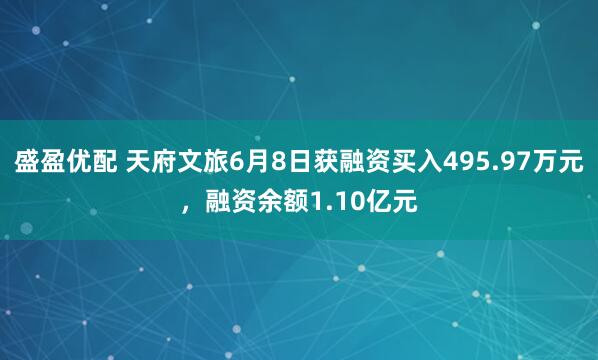 盛盈优配 天府文旅6月8日获融资买入495.97万元，融资余额1.10亿元
